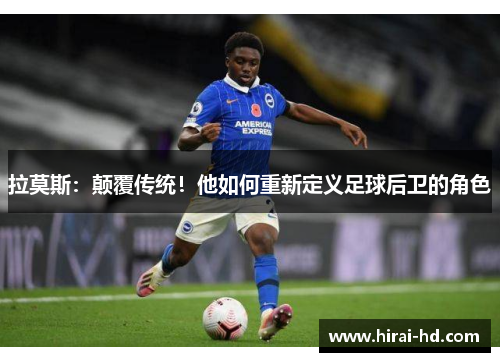 拉莫斯：颠覆传统！他如何重新定义足球后卫的角色