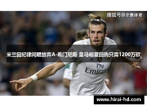 米兰因纪律问题放弃A-希门尼斯 皇马明夏回购只需1200万欧